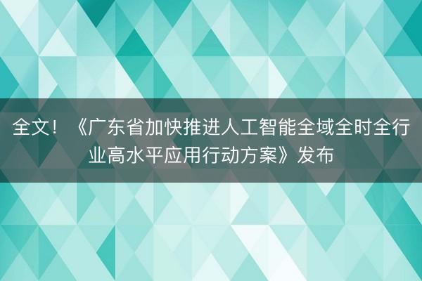 全文！《广东省加快推进人工智能全域全时全行业高水平应用行动方案》发布