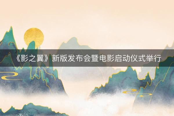 《影之翼》新版发布会暨电影启动仪式举行