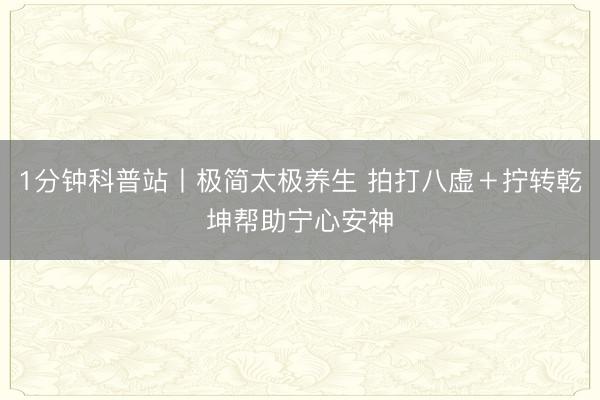 1分钟科普站丨极简太极养生 拍打八虚＋拧转乾坤帮助宁心安神