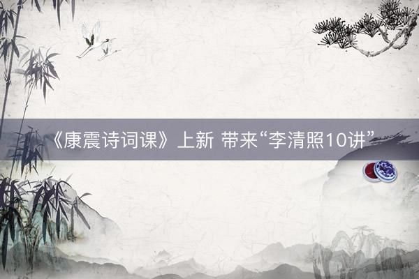《康震诗词课》上新 带来“李清照10讲”