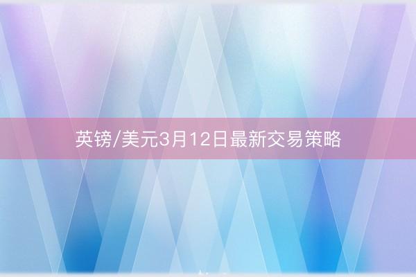 英镑/美元3月12日最新交易策略