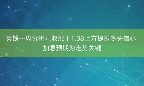 英镑一周分析：收涨于1.38上方提振多头信心 加息预期为走势关键