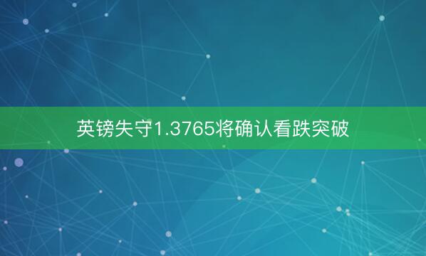 英镑失守1.3765将确认看跌突破