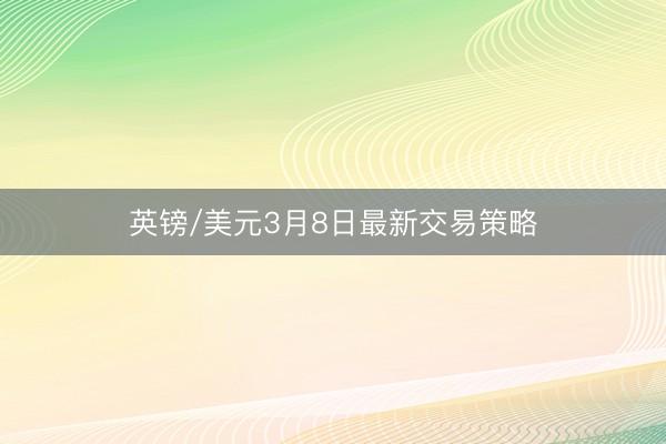 英镑/美元3月8日最新交易策略