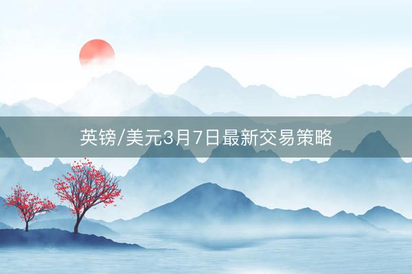 英镑/美元3月7日最新交易策略