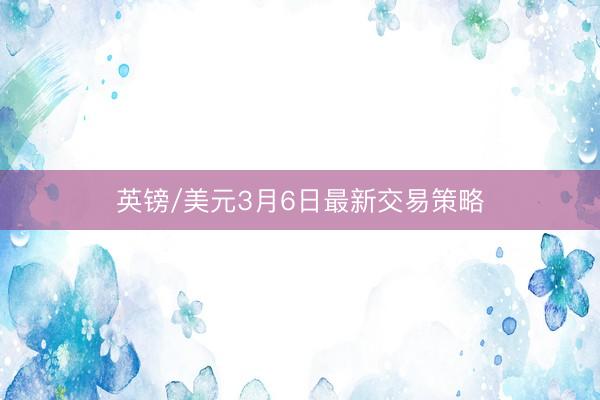 英镑/美元3月6日最新交易策略