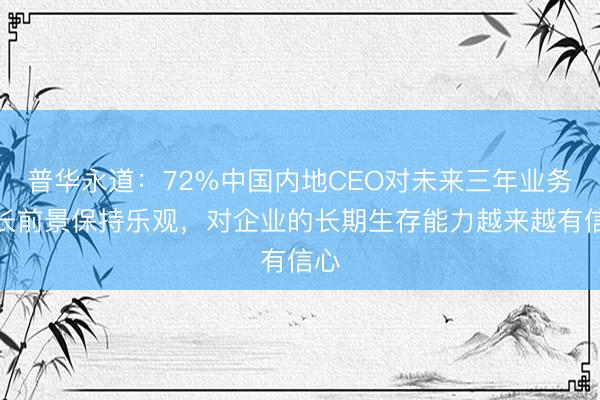 普华永道：72%中国内地CEO对未来三年业务增长前景保持乐观，对企业的长期生存能力越来越有信心