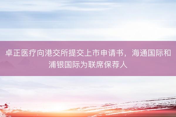 卓正医疗向港交所提交上市申请书，海通国际和浦银国际为联席保荐人