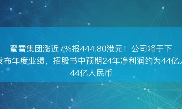 蜜雪集团涨近7%报444.80港元！公司将于下周三发布年度业绩，招股书中预期24年净利润约为44亿人民币