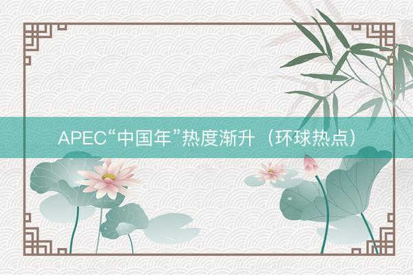 APEC“中国年”热度渐升（环球热点）
