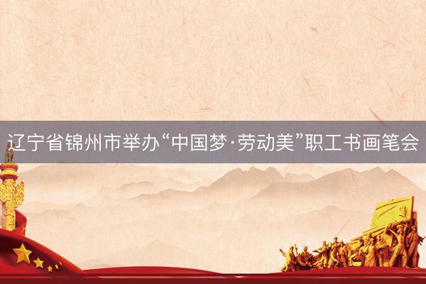 辽宁省锦州市举办“中国梦·劳动美”职工书画笔会
