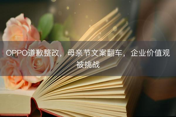 OPPO道歉整改，母亲节文案翻车，企业价值观被挑战