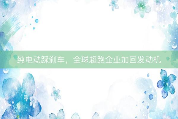 纯电动踩刹车，全球超跑企业加回发动机