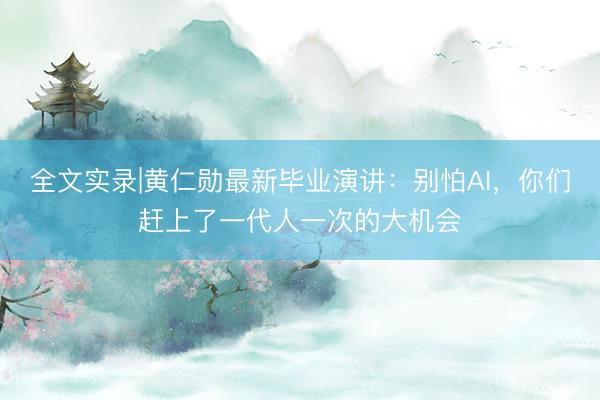 全文实录|黄仁勋最新毕业演讲：别怕AI，你们赶上了一代人一次的大机会