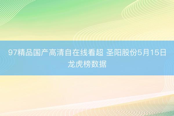 97精品国产高清自在线看超 圣阳股份5月15日龙虎榜数据