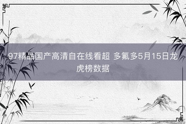 97精品国产高清自在线看超 多氟多5月15日龙虎榜数据