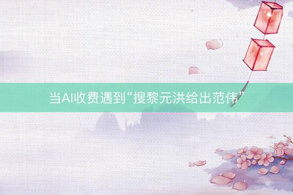当AI收费遇到“搜黎元洪给出范伟”