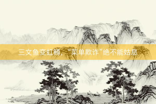 三文鱼变虹鳟，“菜单欺诈”绝不能姑息