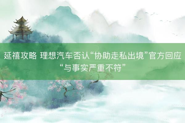 延禧攻略 理想汽车否认“协助走私出境”官方回应“与事实严重不符”