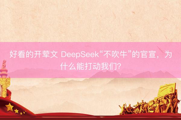 好看的开荤文 DeepSeek“不吹牛”的官宣,为什么能打动我们?