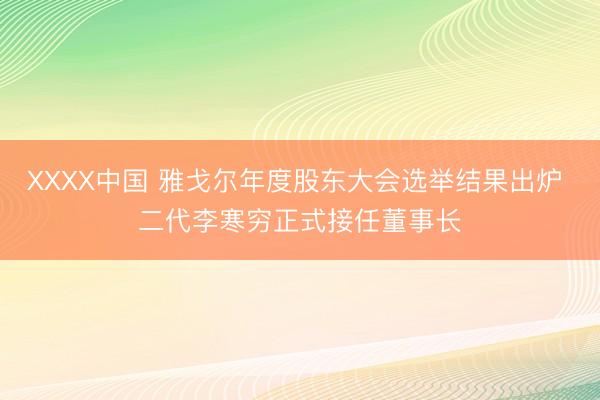 XXXX中国 雅戈尔年度股东大会选举结果出炉 二代李寒穷正式接任董事长