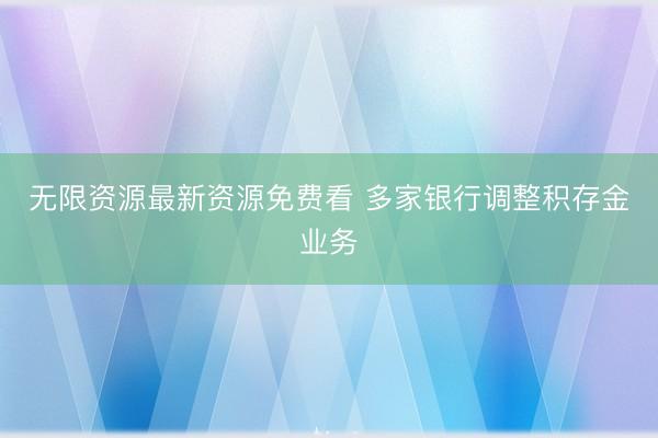 无限资源最新资源免费看 多家银行调整积存金业务