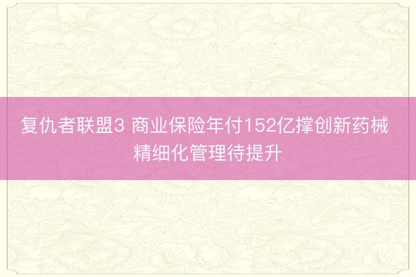 复仇者联盟3 商业保险年付152亿撑创新药械 精细化管理待提升