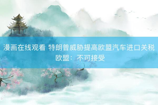 漫画在线观看 特朗普威胁提高欧盟汽车进口关税 欧盟：不可接受