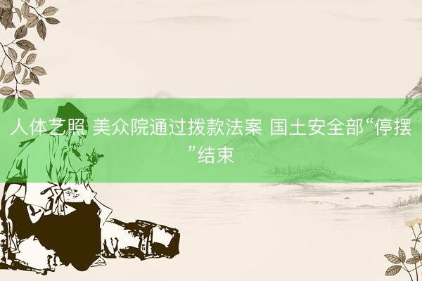 人体艺照 美众院通过拨款法案 国土安全部“停摆”结束
