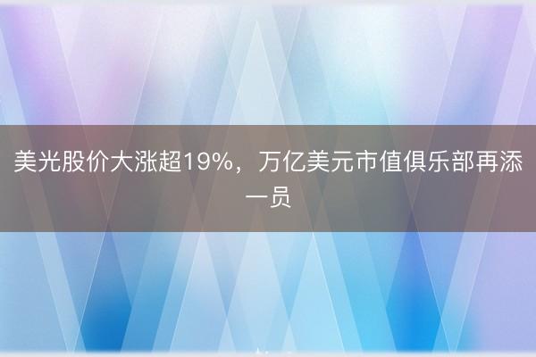 美光股价大涨超19%，万亿美元市值俱乐部再添一员