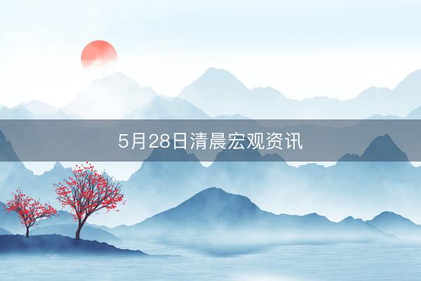 5月28日清晨宏观资讯