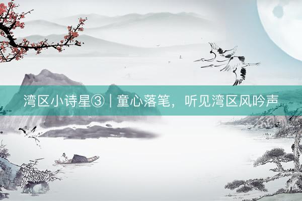 湾区小诗星③ | 童心落笔，听见湾区风吟声