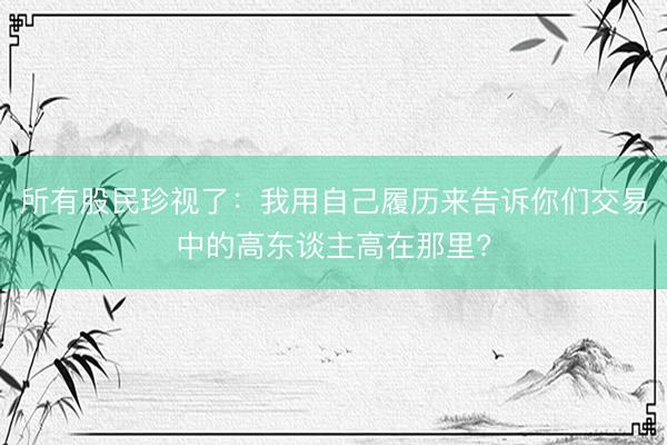 所有股民珍视了：我用自己履历来告诉你们交易中的高东谈主高在那里?