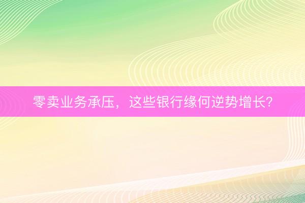 零卖业务承压，这些银行缘何逆势增长？