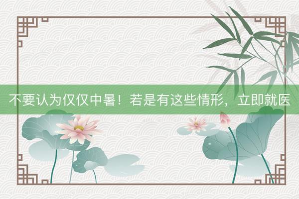 不要认为仅仅中暑!若是有这些情形,立即就医