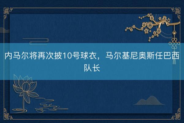 内马尔将再次披10号球衣，马尔基尼奥斯任巴西队长