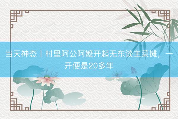 当天神态｜村里阿公阿嬷开起无东谈主菜摊，一开便是20多年