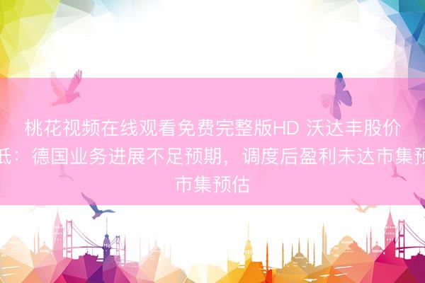 桃花视频在线观看免费完整版HD 沃达丰股价走低：德国业务进展不足预期，调度后盈利未达市集预估