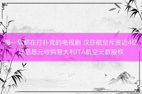 每一集都在打扑克的电视剧 汉莎航空斥资近4亿好意思元收购意大利ITA航空无数股权