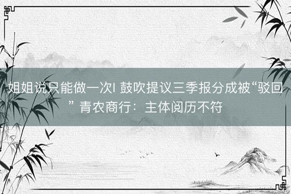 姐姐说只能做一次I 鼓吹提议三季报分成被“驳回” 青农商行：主体阅历不符