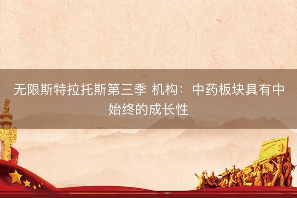 无限斯特拉托斯第三季 机构:中药板块具有中始终的成长性