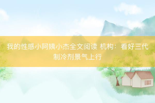 我的性感小阿姨小杰全文阅读 机构:看好三代制冷剂景气上行