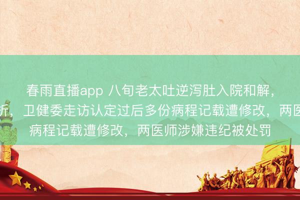 春雨直播app 八旬老太吐逆泻肚入院和解，凌晨坠床致颈椎骨折，卫健委走访认定过后多份病程记载遭修改，两医师涉嫌违纪被处罚