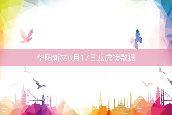 华阳新材6月17日龙虎榜数据