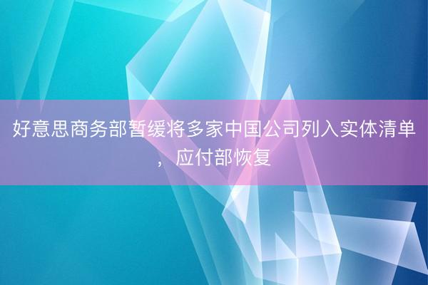 好意思商务部暂缓将多家中国公司列入实体清单，应付部恢复
