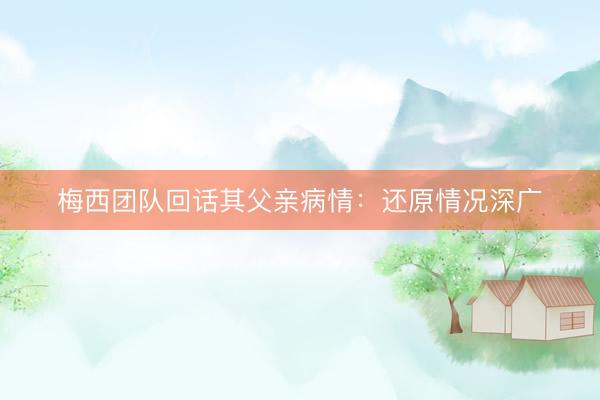 梅西团队回话其父亲病情：还原情况深广