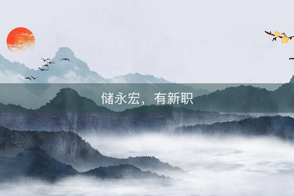 储永宏，有新职