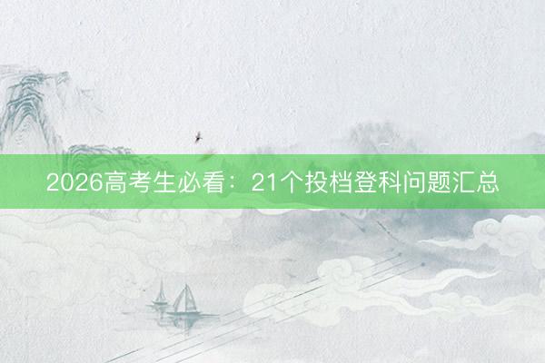 2026高考生必看：21个投档登科问题汇总