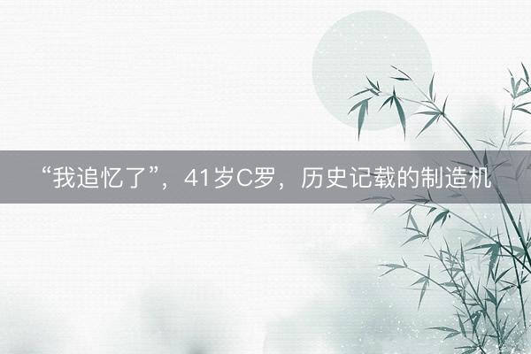 “我追忆了”，41岁C罗，历史记载的制造机