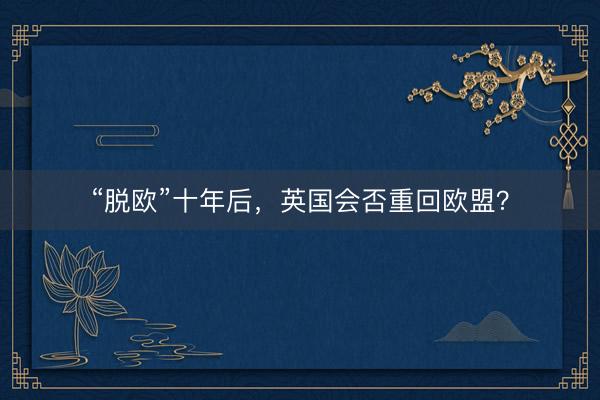 “脱欧”十年后，英国会否重回欧盟？
